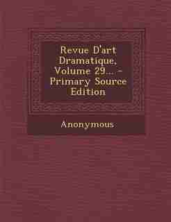 Revue D'art Dramatique, Volume 29... - Primary Source Edition by Anonymous