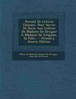 Recueil De Lettres Choisies, Pour Servir De Suite Aux Lettres De Madame De Sévigné À Madame De Grignan, Sa Fille... - Primary Source Edition by Marie De Rabutin-chantal De Sévigné