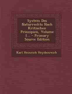 System Des Naturrechts Nach Kritischen Prinzipien, Volume 1... - Primary Source Edition by Karl Heinrich Heydenreich
