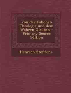 Von der Falschen Theologie und dem Wahren Glauben - Primary Source Edition by Henrich Steffens