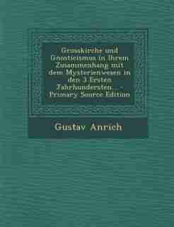 Grosskirche und Gnosticismus in Ihrem Zusammenhang mit dem Mysterienwesen in den 3 Ersten Jahrhundersten... - Primary Source Edition by Gustav Anrich
