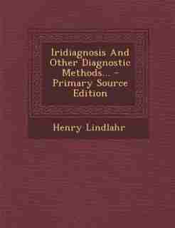 Iridiagnosis And Other Diagnostic Methods... - Primary Source Edition by Henry Lindlahr