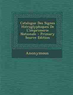 Catalogue Des Signes Hiéroglyphiques De L'imprimerie Nationale - Primary Source Edition by Anonymous