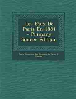 Les Eaux De Paris En 1884 - Primary Source Edition by Seine Direction Des Travaux De Paris