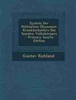 System Der Politischen Ökonomie: Krankheitslehre Des Sozialen Volkskörpers - Primary Source Edition by Gustav Ruhland