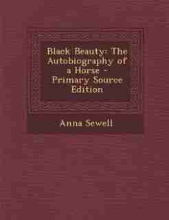 Black Beauty: The Autobiography of a Horse - Primary Source Edition by Anna Sewell