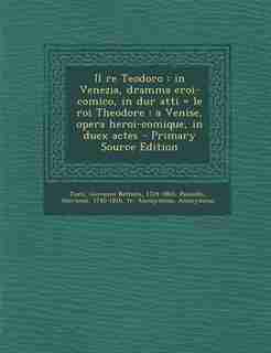 Il re Teodoro: in Venezia, dramma eroi-comico, in dur atti = le roi Theodore : a Venise, opera heroi-comique, in d by Giovanni Battista Casti