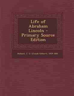 Life of Abraham Lincoln - Primary Source Edition by J G. 1819-1881 Holland