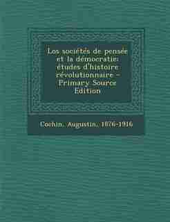 Los sociétés de pensée et la démocratie; études d'histoire révolutionnaire - Primary Source Edition by Augustin Cochin