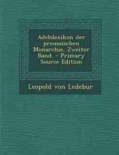 Adelslexikon der preussischen Monarchie, Zweiter Band. - Primary Source Edition by Leopold von Ledebur