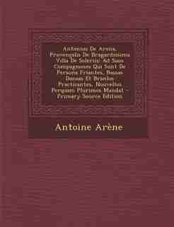 Antonius De Arena, Provençalis De Bragardissima Villa De Soleriis: Ad Suos Compagnones Qui Sunt De Persona Friantes, Bassas Dansas Et Branlos Practicantes, Nouvellos by Antoine Arène