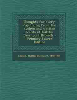 Thoughts for every-day living from the spoken and written words of Maltbie Davenport Babcock - Primary Source Edition by Maltbie Davenport Babcock