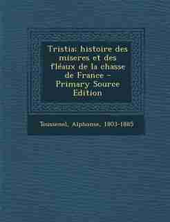 Tristia; histoire des miseres et des fléaux de la chasse de France - Primary Source Edition by Alphonse Toussenel