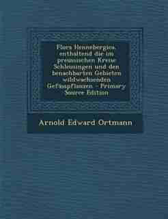 Flora Hennebergica, enthaltend die im preussischen Kreise Schleusingen und den benachbarten Gebieten wildwachsenden Gefässpflanzen - Primary Source Edition by Arnold Edward Ortmann