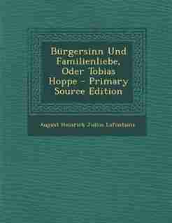 Bürgersinn Und Familienliebe, Oder Tobias Hoppe - Primary Source Edition by August Heinrich Julius Lafontaine