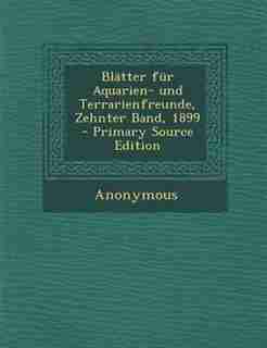 Blätter für Aquarien- und Terrarienfreunde, Zehnter Band, 1899 - Primary Source Edition by Anonymous