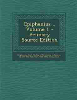 Epiphanius .. Volume 1 - Primary Source Edition by Saint Bishop of Constantia Epiphanius