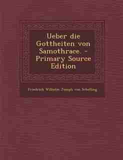 Ueber die Gottheiten von Samothrace. - Primary Source Edition by Friedrich Wilhelm Joseph Von Schelling