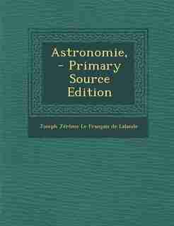 Astronomie, - Primary Source Edition by Joseph Jérôme Le Français De Lalande