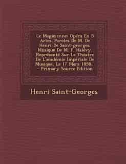 Le Magicienne: Opéra En 5 Actes. Paroles De M. De Henri De Saint-georges. Musique De M. F. Halévy. Représenté Sur by Henri Saint-georges
