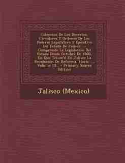 Coleccion De Los Decretos, Circulares Y Ordenes De Los Poderes Legislativo Y Ejecutivo Del Estado De Jalisco ...: Comprende La Legislacion del Estado by Jalisco (mexico)