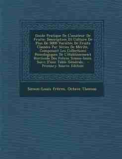 Guide Pratique De L'amateur De Fruits: Description Et Culture De Plus De 5000 Variétés De Fruits Classées Par Séries De Mérite, Composant by Simon-Louis Frères