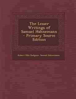 The Lesser Writings of Samuel Hahnemann - Primary Source Edition by Robert Ellis Dudgeon