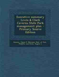 Executive summary Lewis & Clark Caverns State Park management plan - Primary Source Edition by James P Domino