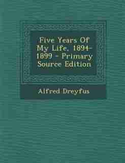 Five Years Of My Life, 1894-1899 - Primary Source Edition by Alfred Dreyfus