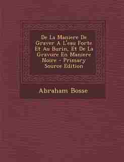De La Maniere De Graver A L'eau Forte Et Au Burin, Et De La Gravure En Maniere Noire by Abraham Bosse