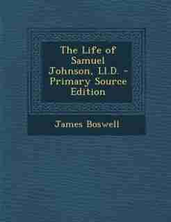 The Life of Samuel Johnson, Ll.D. - Primary Source Edition by James Boswell