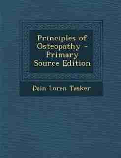 Principles of Osteopathy - Primary Source Edition by Dain Loren Tasker