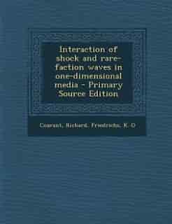 Interaction of shock and rare-faction waves in one-dimensional media - Primary Source Edition by Richard Courant