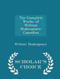 The Complete Works of William Shakespeare: Comedies - Scholar's Choice Edition by William Shakespeare