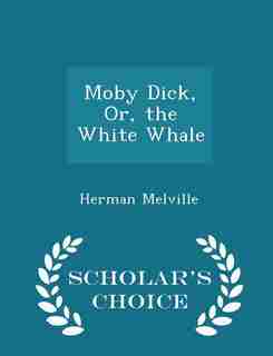 Moby Dick, Or, the White Whale - Scholar's Choice Edition by Herman Melville