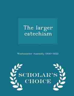 The larger catechism - Scholar's Choice Edition by Westminster Assembly (1643-1652)