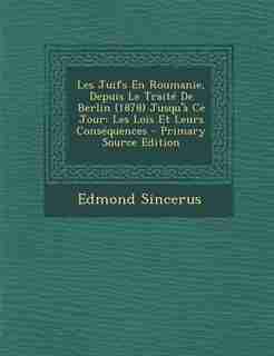Les Juifs En Roumanie, Depuis Le Traité De Berlin (1878) Jusqu'à Ce Jour: Les Lois Et Leurs Conséquences - Primary Source Edition by Edmond Sincerus