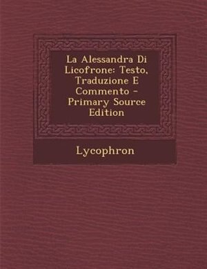 La Alessandra Di Licofrone Testo Traduzione E Commento Book By Lycophron Paperback Www Chapters Indigo Ca