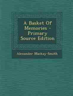 A Basket Of Memories - Primary Source Edition by Alexander Mackay-Smith