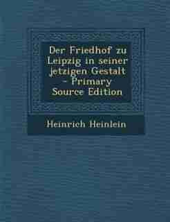 Der Friedhof zu Leipzig in seiner jetzigen Gestalt - Primary Source Edition by Heinrich Heinlein