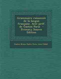 Grammaire raisonnée de la langue française. Avec préf. de Gaston Paris - Primary Source Edition by Gaston Bruno Paulin Paris