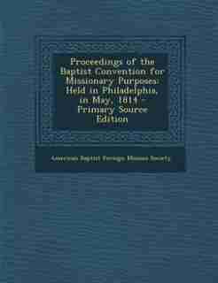 Proceedings of the Baptist Convention for Missionary Purposes: Held in Philadelphia, in May, 1814 - Primary Source Edition by American Baptist Foreign Mission Society