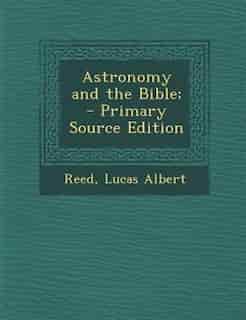 Astronomy and the Bible; by Lucas Albert Reed