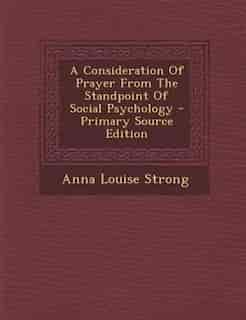 A Consideration Of Prayer From The Standpoint Of Social Psychology by Anna Louise Strong