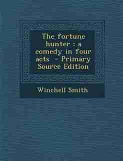 The fortune hunter: a comedy in four acts - Primary Source Edition by Winchell Smith