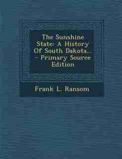 The Sunshine State: A History Of South Dakota... by Frank L. Ransom