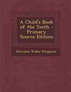 A Child's Book of the Teeth - Primary Source Edition by Harrison Wader Ferguson