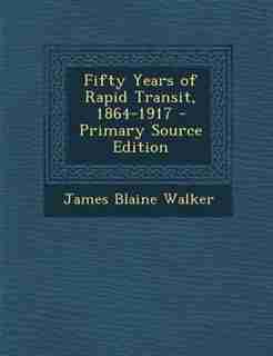 Fifty Years of Rapid Transit, 1864-1917 - Primary Source Edition by James Blaine Walker
