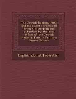 The Jewish National Fund and its object: translated from the German and published by the head office of the Jewish National Fund - Primary by English Zionist Federation