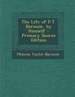 The Life of P.T. Barnum, by Himself - Primary Source Edition by Phineas Taylor Barnum